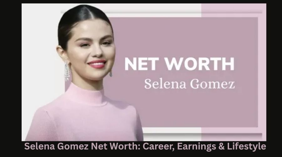 Selena Gomez Net Worth Career, Earnings & Lifestyle